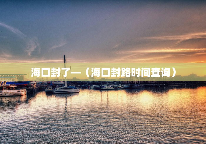 海口封了—（海口封路时间查询）