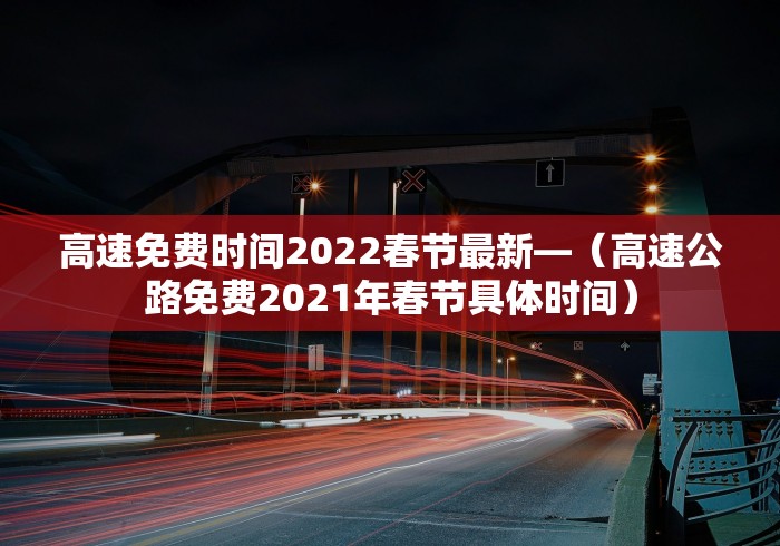 高速免费时间2022春节最新—（高速公路免费2021年春节具体时间）