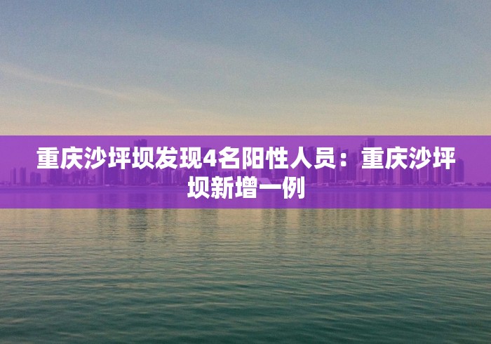 重庆沙坪坝发现4名阳性人员：重庆沙坪坝新增一例