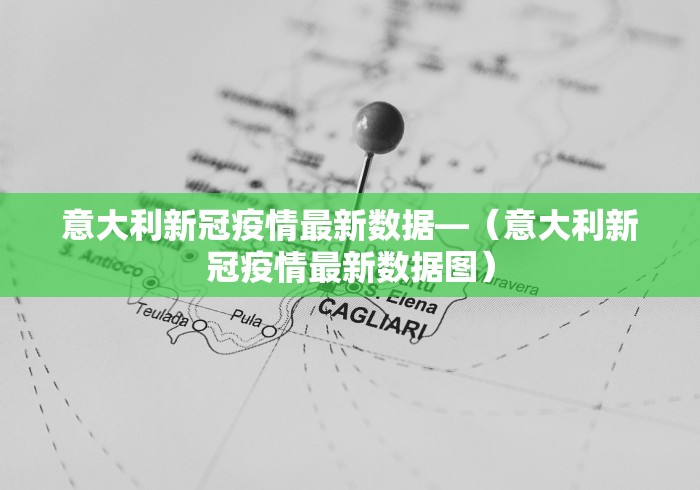 意大利新冠疫情最新数据—（意大利新冠疫情最新数据图）
