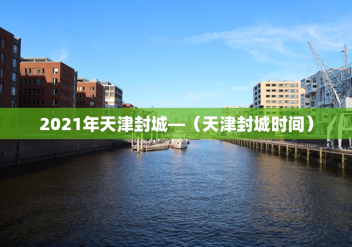 2021年天津封城—（天津封城时间）