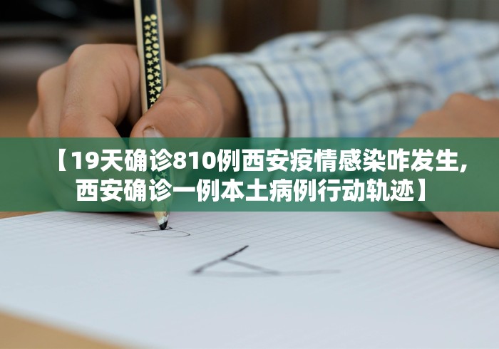 【19天确诊810例西安疫情感染咋发生,西安确诊一例本土病例行动轨迹】