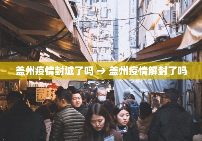 盖州疫情封城了吗 → 盖州疫情解封了吗