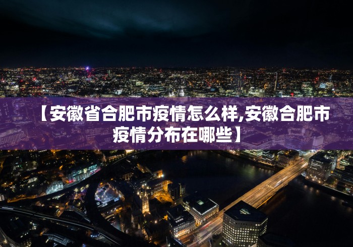 【安徽省合肥市疫情怎么样,安徽合肥市疫情分布在哪些】