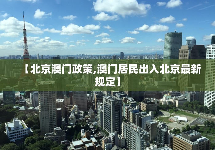 【北京澳门政策,澳门居民出入北京最新规定】