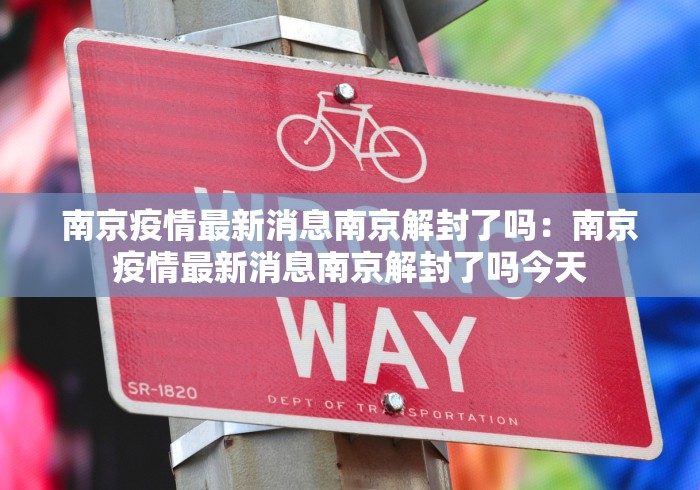 南京疫情最新消息南京解封了吗：南京疫情最新消息南京解封了吗今天