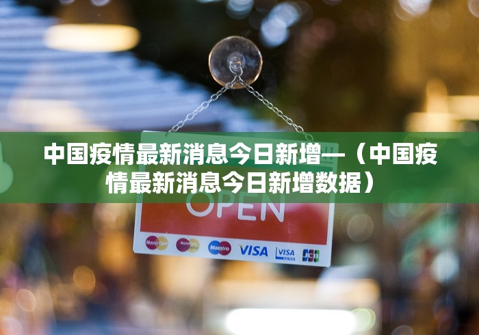 中国疫情最新消息今日新增—（中国疫情最新消息今日新增数据）