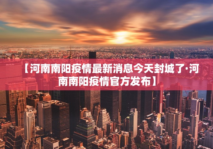 【河南南阳疫情最新消息今天封城了·河南南阳疫情官方发布】