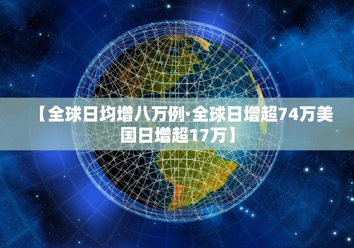 【全球日均增八万例·全球日增超74万美国日增超17万】