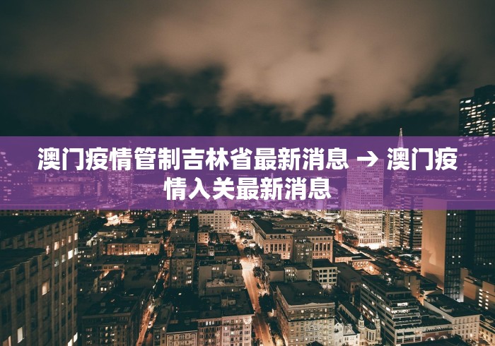 澳门疫情管制吉林省最新消息 → 澳门疫情入关最新消息