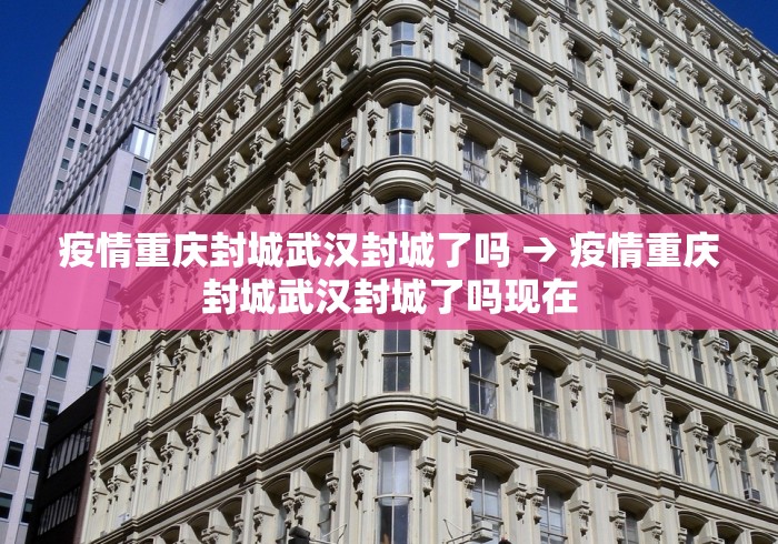 疫情重庆封城武汉封城了吗 → 疫情重庆封城武汉封城了吗现在