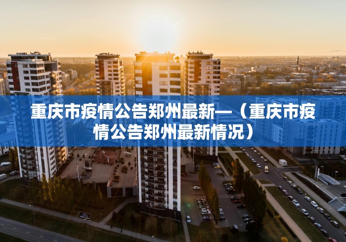 重庆市疫情公告郑州最新—（重庆市疫情公告郑州最新情况）