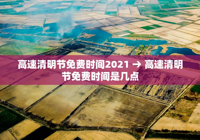 高速清明节免费时间2021 → 高速清明节免费时间是几点