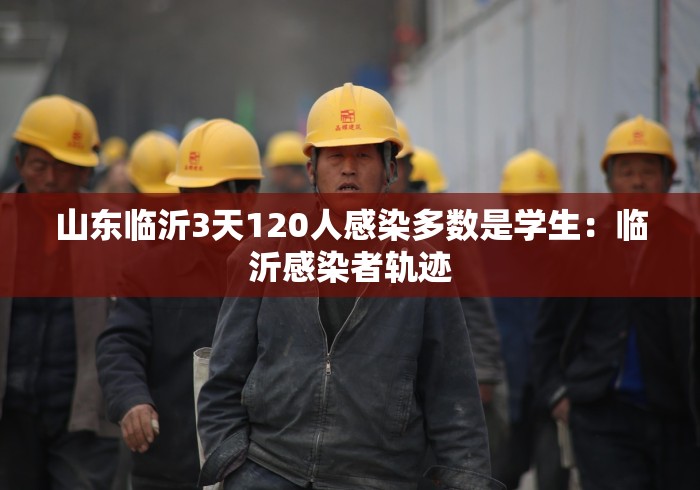 山东临沂3天120人感染多数是学生：临沂感染者轨迹