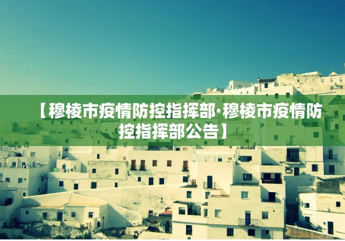 【穆棱市疫情防控指挥部·穆棱市疫情防控指挥部公告】