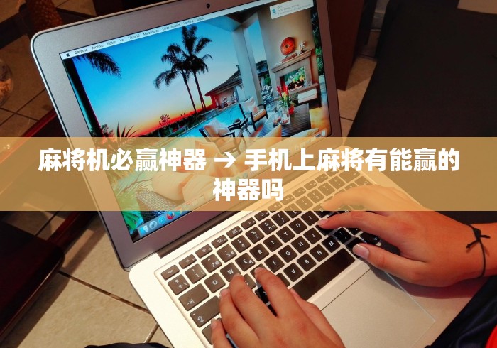 麻将机必赢神器 → 手机上麻将有能赢的神器吗