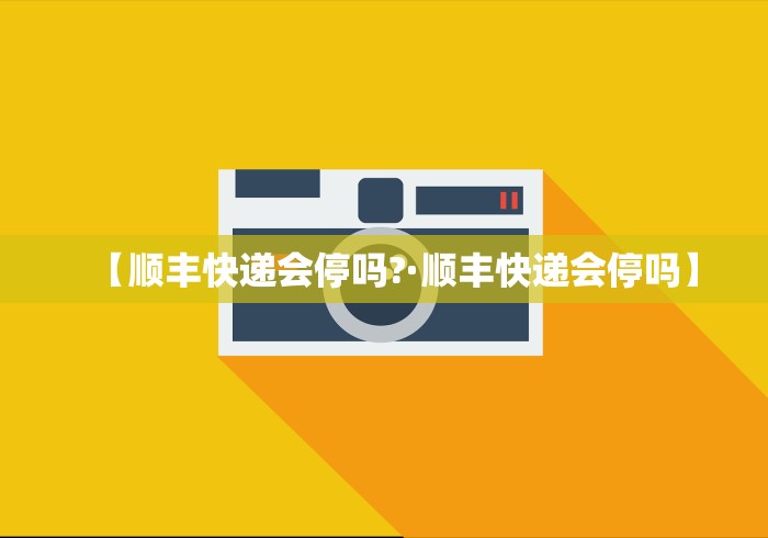 【顺丰快递会停吗?·顺丰快递会停吗】