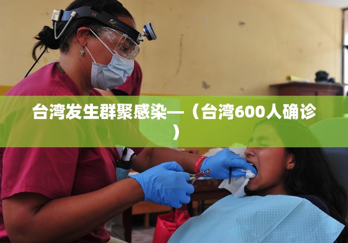 台湾发生群聚感染—（台湾600人确诊）