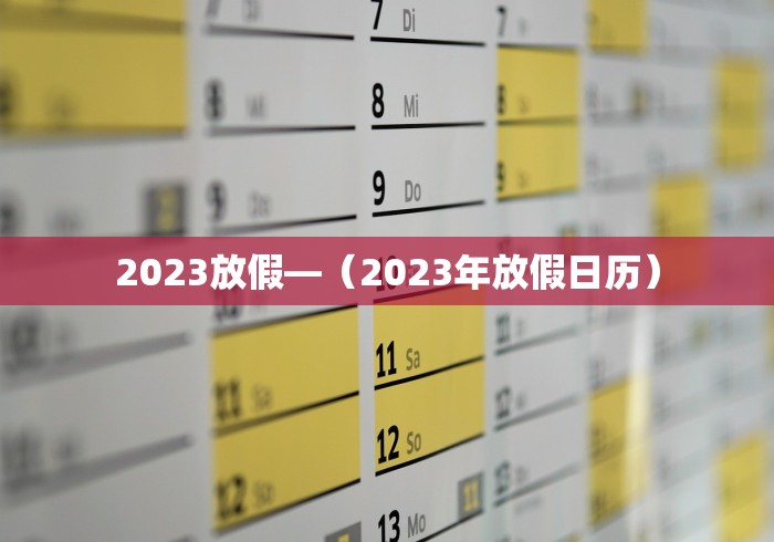 2023放假—（2023年放假日历）