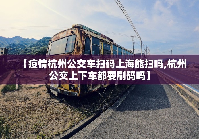 【疫情杭州公交车扫码上海能扫吗,杭州公交上下车都要刷码吗】