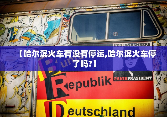 【哈尔滨火车有没有停运,哈尔滨火车停了吗?】
