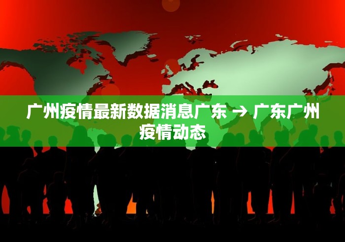 广州疫情最新数据消息广东 → 广东广州疫情动态