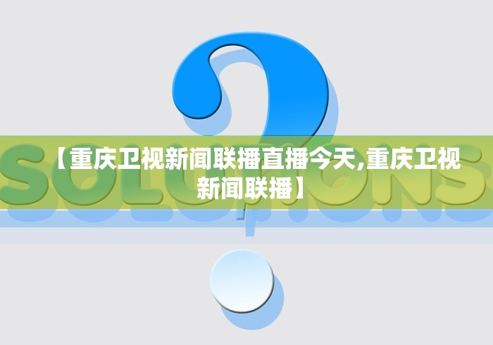 【重庆卫视新闻联播直播今天,重庆卫视 新闻联播】