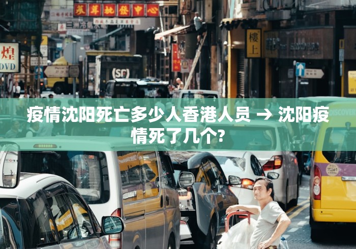 疫情沈阳死亡多少人香港人员 → 沈阳疫情死了几个?