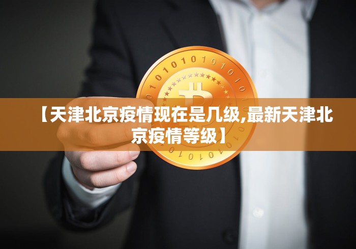 【天津北京疫情现在是几级,最新天津北京疫情等级】