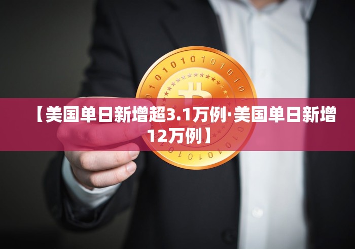 【美国单日新增超3.1万例·美国单日新增12万例】