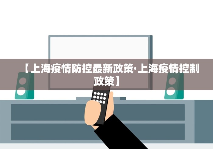 【上海疫情防控最新政策·上海疫情控制政策】