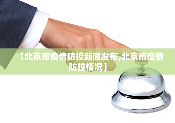 【北京市疫情防控新闻发布,北京市疫情防控情况】