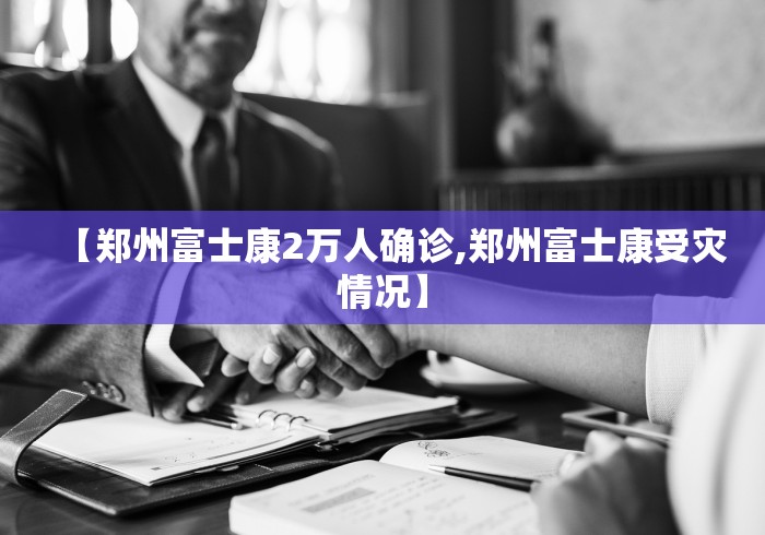 【郑州富士康2万人确诊,郑州富士康受灾情况】