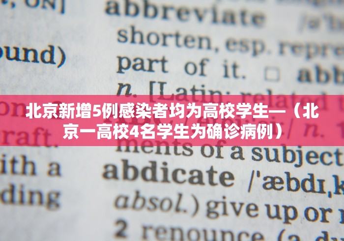 北京新增5例感染者均为高校学生—（北京一高校4名学生为确诊病例）