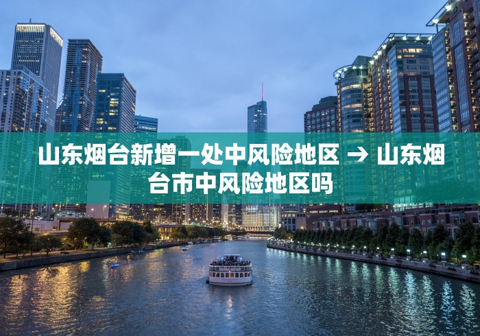 山东烟台新增一处中风险地区 → 山东烟台市中风险地区吗