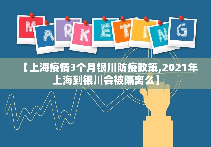 【上海疫情3个月银川防疫政策,2021年上海到银川会被隔离么】