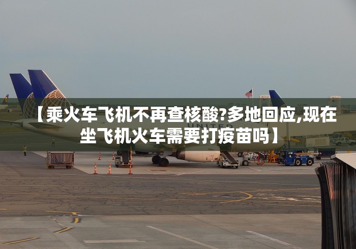 【乘火车飞机不再查核酸?多地回应,现在坐飞机火车需要打疫苗吗】
