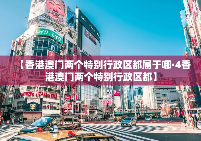 【香港澳门两个特别行政区都属于哪·4香港澳门两个特别行政区都】