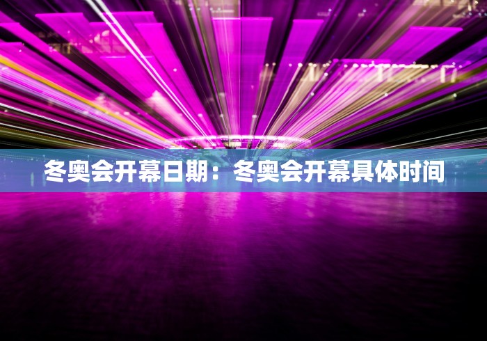 冬奥会开幕日期：冬奥会开幕具体时间
