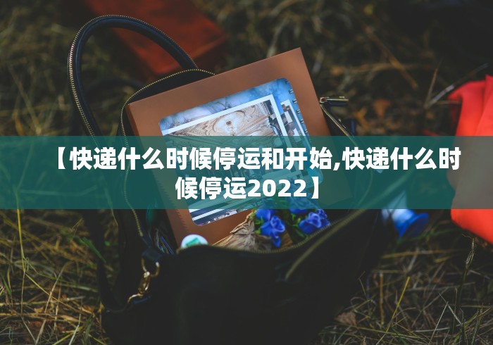 【快递什么时候停运和开始,快递什么时候停运2022】