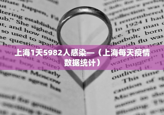 上海1天5982人感染—（上海每天疫情数据统计）