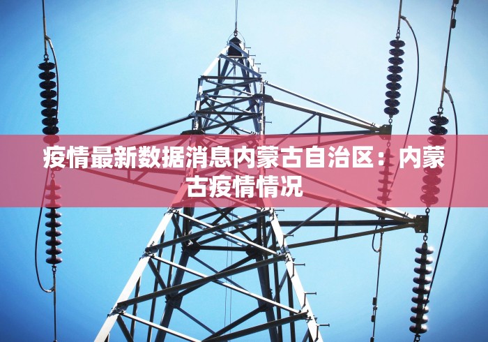 疫情最新数据消息内蒙古自治区：内蒙古疫情情况