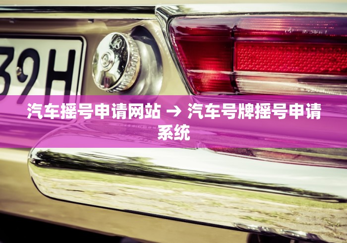 汽车摇号申请网站 → 汽车号牌摇号申请系统