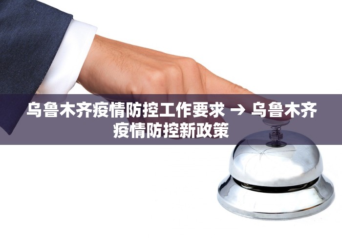 乌鲁木齐疫情防控工作要求 → 乌鲁木齐疫情防控新政策