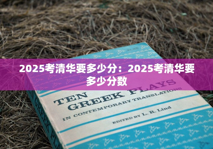 2025考清华要多少分：2025考清华要多少分数