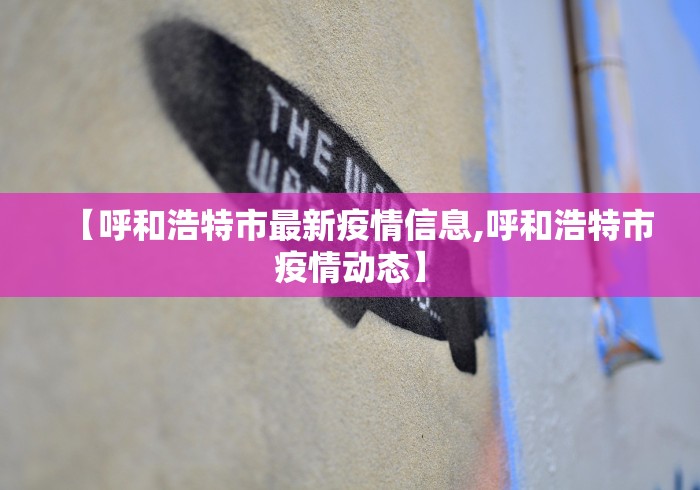 【呼和浩特市最新疫情信息,呼和浩特市疫情动态】
