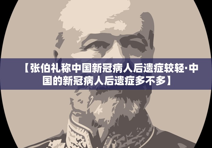 【张伯礼称中国新冠病人后遗症较轻·中国的新冠病人后遗症多不多】