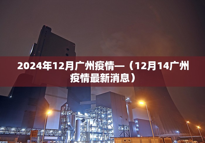 2024年12月广州疫情—（12月14广州疫情最新消息）