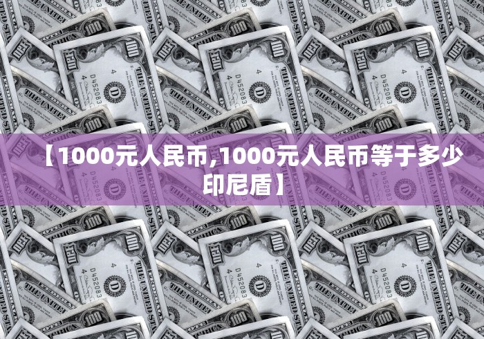 【1000元人民币,1000元人民币等于多少印尼盾】