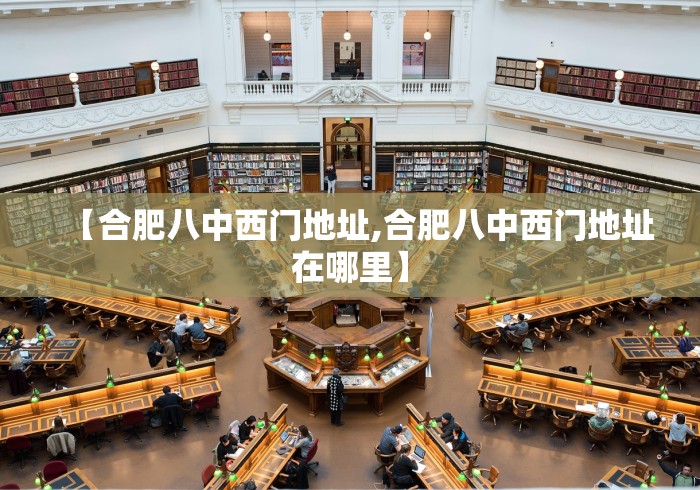 【合肥八中西门地址,合肥八中西门地址在哪里】